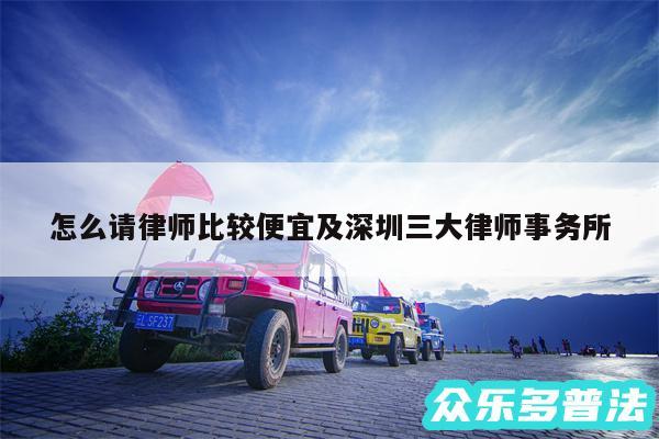 怎么请律师比较便宜及深圳三大律师事务所