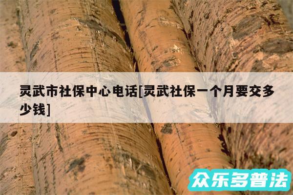 灵武市社保中心电话及灵武社保一个月要交多少钱