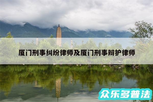 厦门刑事纠纷律师及厦门刑事辩护律师