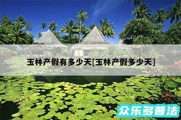 玉林产假有多少天及玉林产假多少天