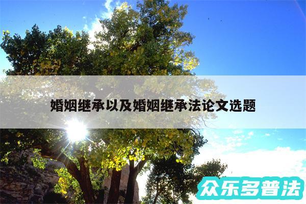 婚姻继承以及婚姻继承法论文选题