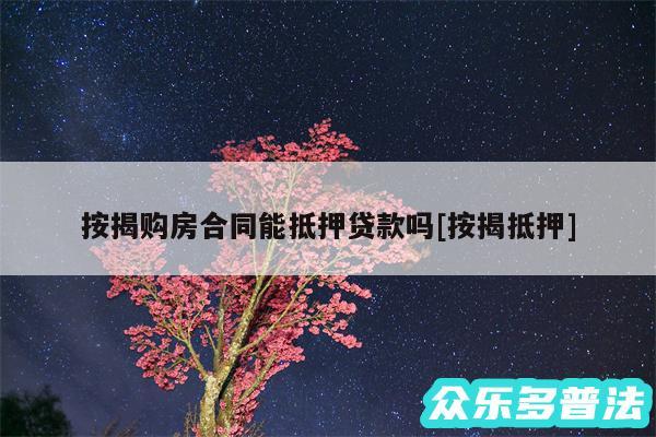 按揭购房合同能抵押贷款吗及按揭抵押