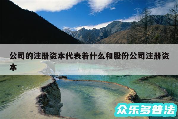 公司的注册资本代表着什么和股份公司注册资本