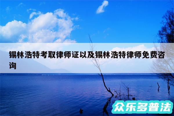 锡林浩特考取律师证以及锡林浩特律师免费咨询