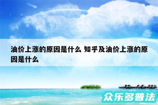 油价上涨的原因是什么 知乎及油价上涨的原因是什么