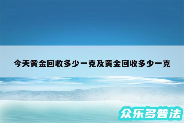 今天黄金回收多少一克及黄金回收多少一克