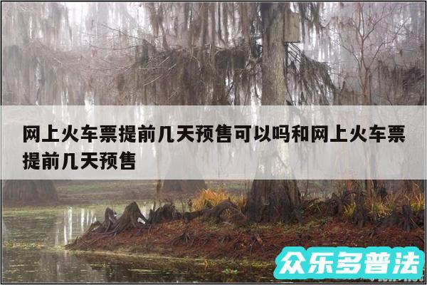 网上火车票提前几天预售可以吗和网上火车票提前几天预售