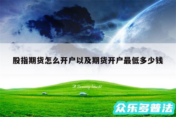 股指期货怎么开户以及期货开户最低多少钱