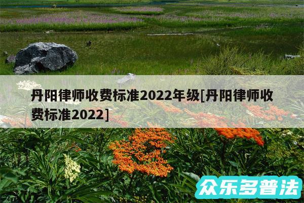 丹阳律师收费标准2024年级及丹阳律师收费标准2024