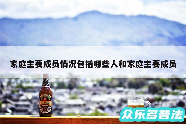 家庭主要成员情况包括哪些人和家庭主要成员