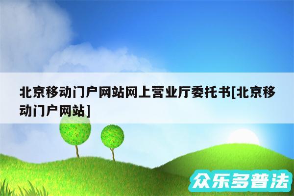 北京移动门户网站网上营业厅委托书及北京移动门户网站