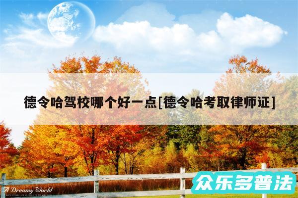 德令哈驾校哪个好一点及德令哈考取律师证