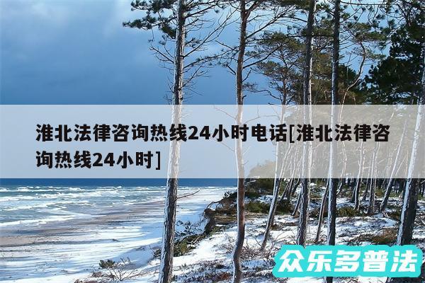 淮北法律咨询热线24小时电话及淮北法律咨询热线24小时