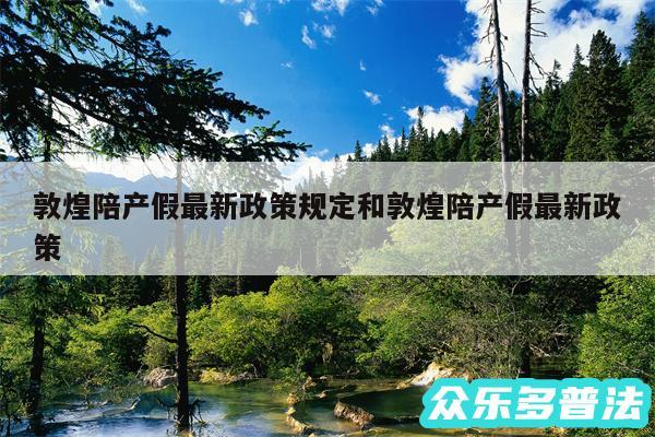 敦煌陪产假最新政策规定和敦煌陪产假最新政策
