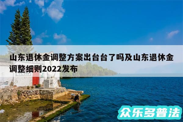 山东退休金调整方案出台台了吗及山东退休金调整细则2024发布