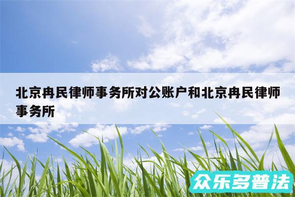 北京冉民律师事务所对公账户和北京冉民律师事务所