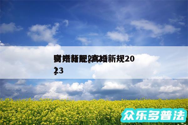 离婚新规2024
财产分配及离婚新规2024
