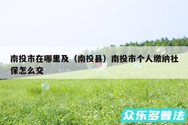 南投市在哪里及以及南投县南投市个人缴纳社保怎么交