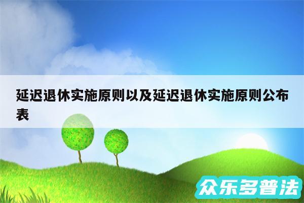 延迟退休实施原则以及延迟退休实施原则公布表