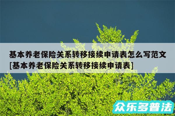 基本养老保险关系转移接续申请表怎么写范文及基本养老保险关系转移接续申请表