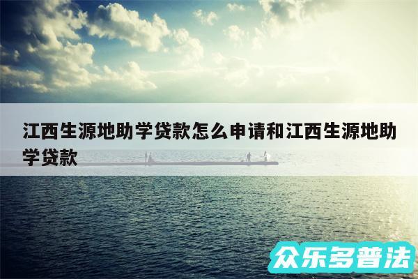 江西生源地助学贷款怎么申请和江西生源地助学贷款