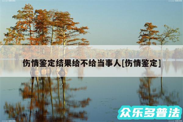 伤情鉴定结果给不给当事人及伤情鉴定