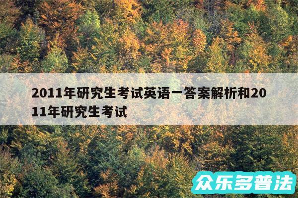 2011年研究生考试英语一答案解析和2011年研究生考试