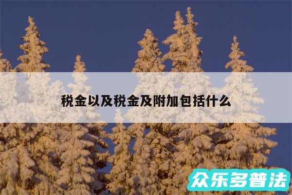 税金以及税金及附加包括什么
