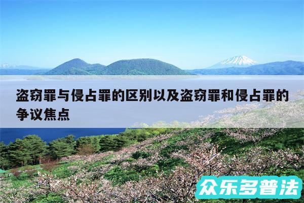 盗窃罪与侵占罪的区别以及盗窃罪和侵占罪的争议焦点