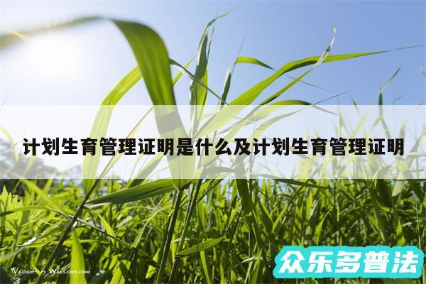计划生育管理证明是什么及计划生育管理证明
