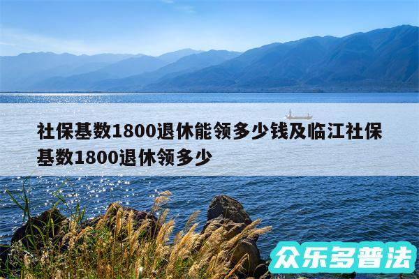 社保基数1800退休能领多少钱及临江社保基数1800退休领多少