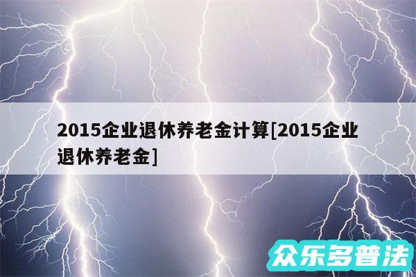 2015企业退休养老金计算及2015企业退休养老金