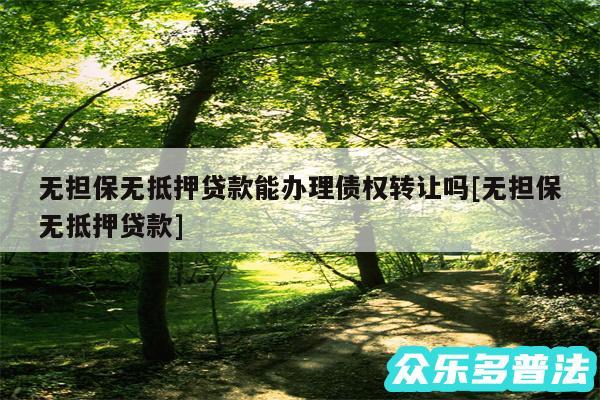 无担保无抵押贷款能办理债权转让吗及无担保无抵押贷款