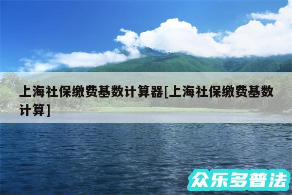 上海社保缴费基数计算器及上海社保缴费基数计算