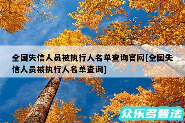 全国失信人员被执行人名单查询官网及全国失信人员被执行人名单查询