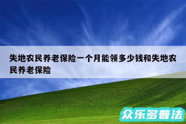 失地农民养老保险一个月能领多少钱和失地农民养老保险