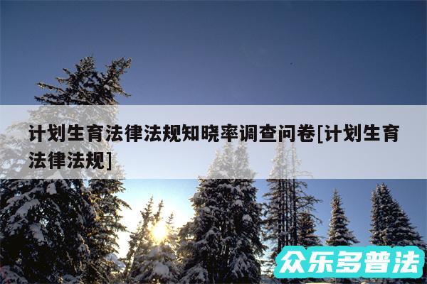 计划生育法律法规知晓率调查问卷及计划生育法律法规