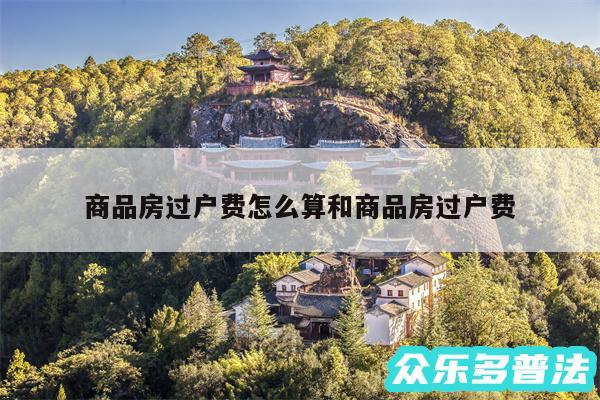 商品房过户费怎么算和商品房过户费