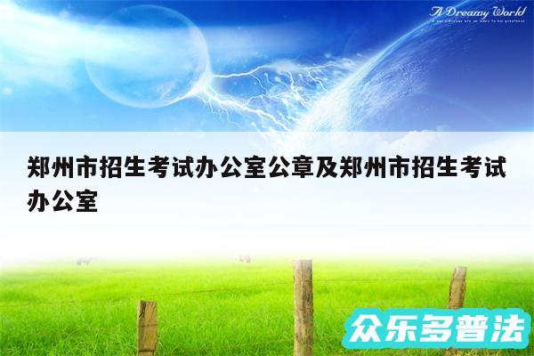 郑州市招生考试办公室公章及郑州市招生考试办公室