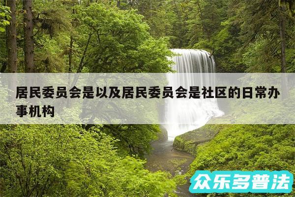 居民委员会是以及居民委员会是社区的日常办事机构