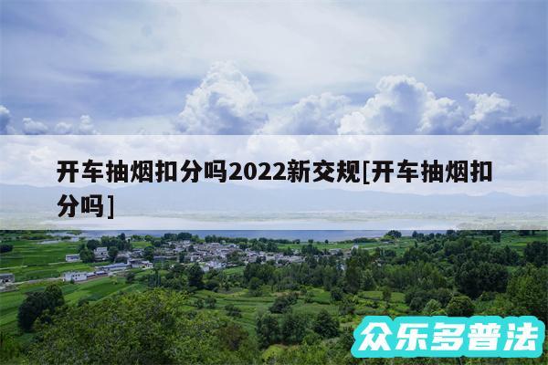 开车抽烟扣分吗2024新交规及开车抽烟扣分吗