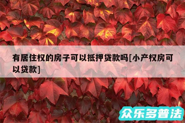 有居住权的房子可以抵押贷款吗及小产权房可以贷款