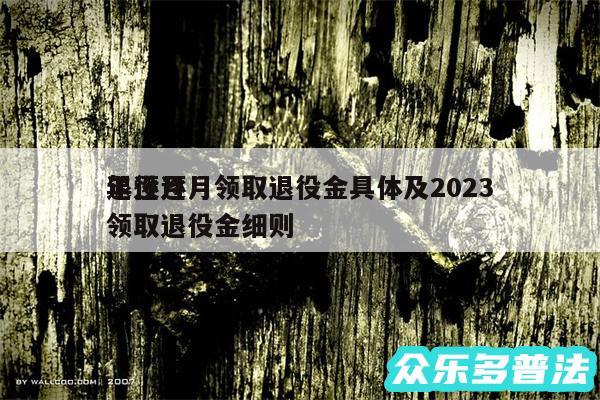 退役逐月领取退役金具体及2024
年逐月领取退役金细则