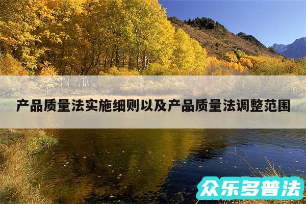 产品质量法实施细则以及产品质量法调整范围