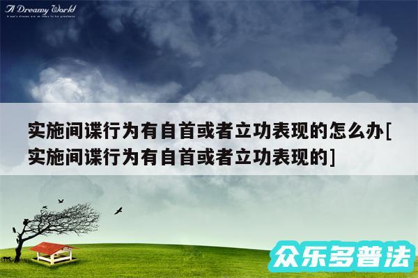 实施间谍行为有自首或者立功表现的怎么办及实施间谍行为有自首或者立功表现的