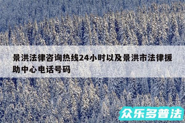 景洪法律咨询热线24小时以及景洪市法律援助中心电话号码