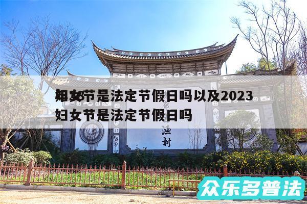 妇女节是法定节假日吗以及2024
年38妇女节是法定节假日吗