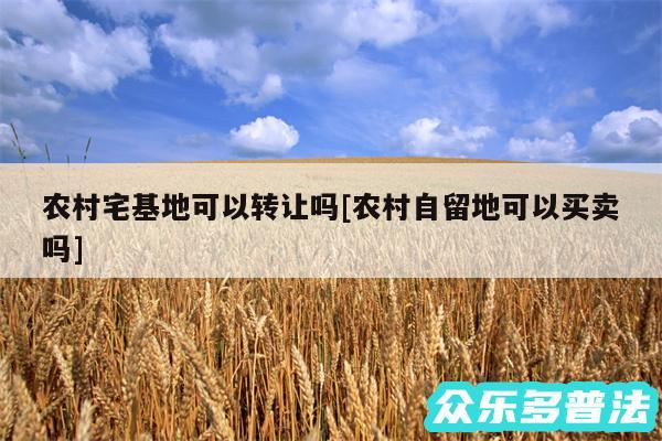 农村宅基地可以转让吗及农村自留地可以买卖吗