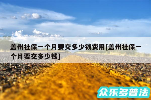 盖州社保一个月要交多少钱费用及盖州社保一个月要交多少钱