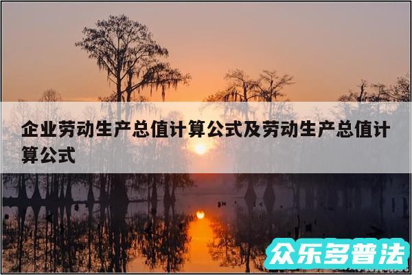 企业劳动生产总值计算公式及劳动生产总值计算公式
